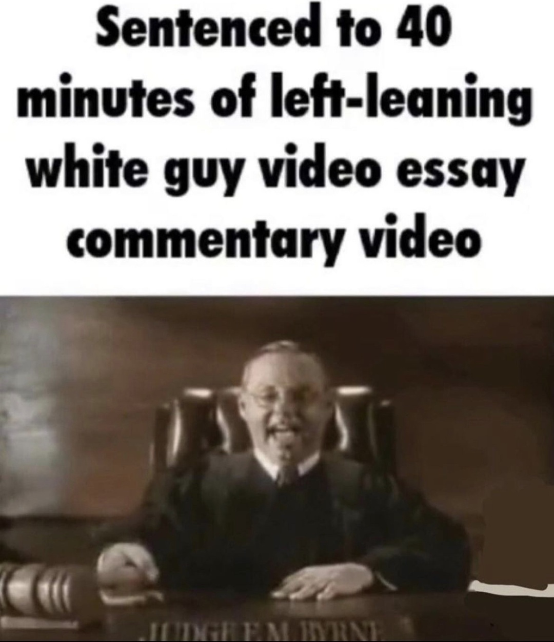 picture of judge with text above that says “sentenced to 40 minutes  of left-leaning white guy video essay commentary video”