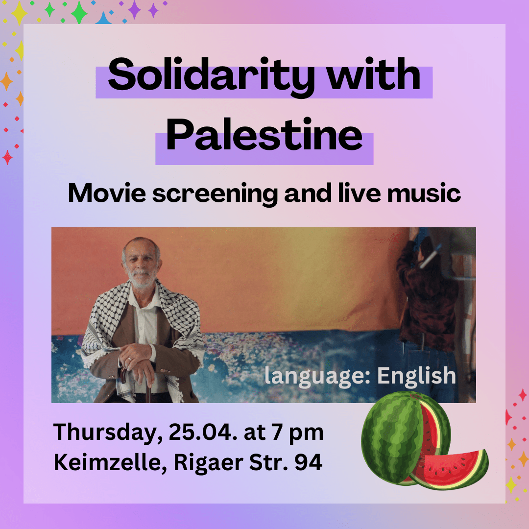 Solidarity with Palestine. Movie screening and live music. Language: English. Thursday, 25.4., at 7 pm. Keimzelle, Rigaer Str. 94.