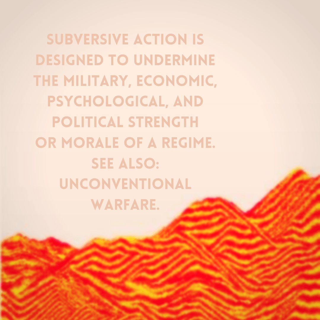 Graphic with beige background, a orange and yellow sand art depictions of mountains on the bottom of graphic, and pale brown text that reads: “subversive action is designed to undermine the military, economic, psychological, and political strength or morale of a regime. See also: unconventional warfare”